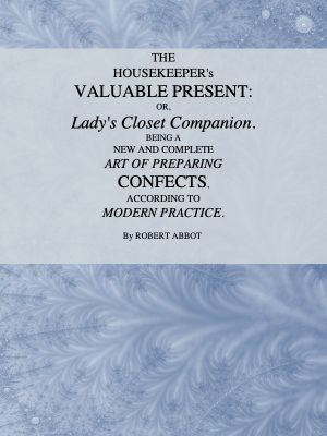 [Gutenberg 58663] • The Housekeeper's Valuable Present; Or, Lady's Closet Companion / Being a New and Complete Art of Preparing Confects, According to Modern Practice